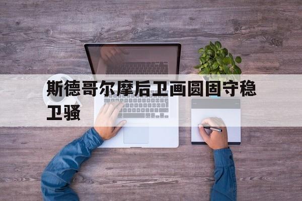 华体会课程-斯德哥尔摩后卫画圆固守稳卫骚的简单介绍